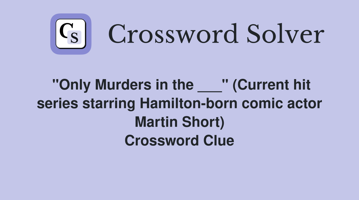 "Only Murders in the ___" (Current hit series starring Hamilton-born comic actor Martin Short) Crossword Clue