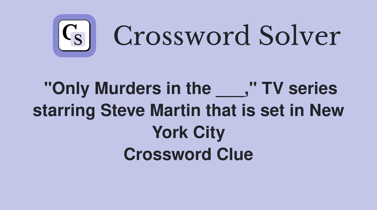 "Only Murders in the ___," TV series starring Steve Martin that is set in New York City Crossword Clue