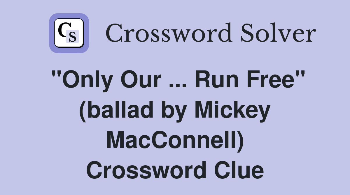 "Only Our ... Run Free" (ballad by Mickey MacConnell) Crossword Clue