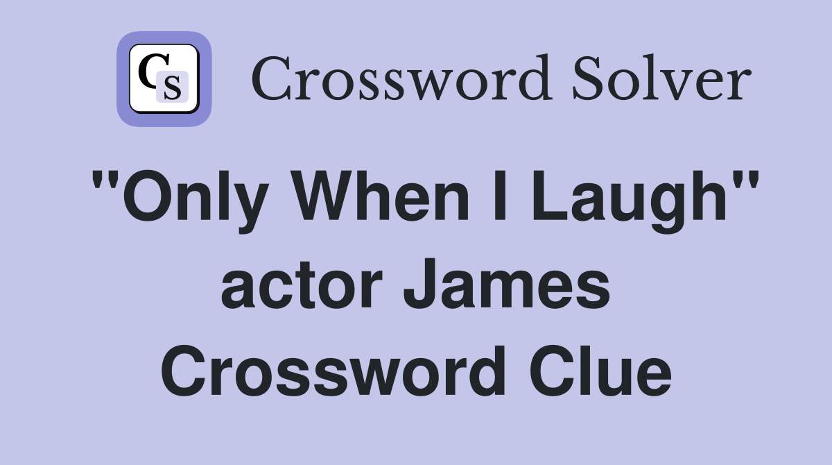 "Only When I Laugh" actor James Crossword Clue