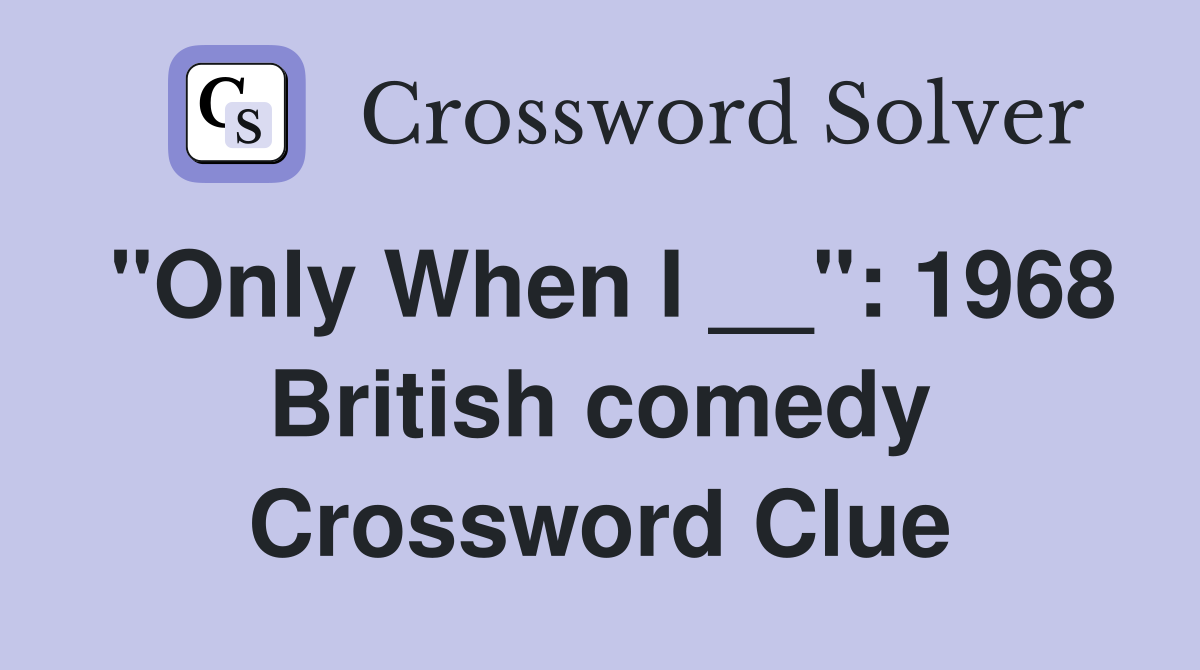 "Only When I __": 1968 British comedy Crossword Clue
