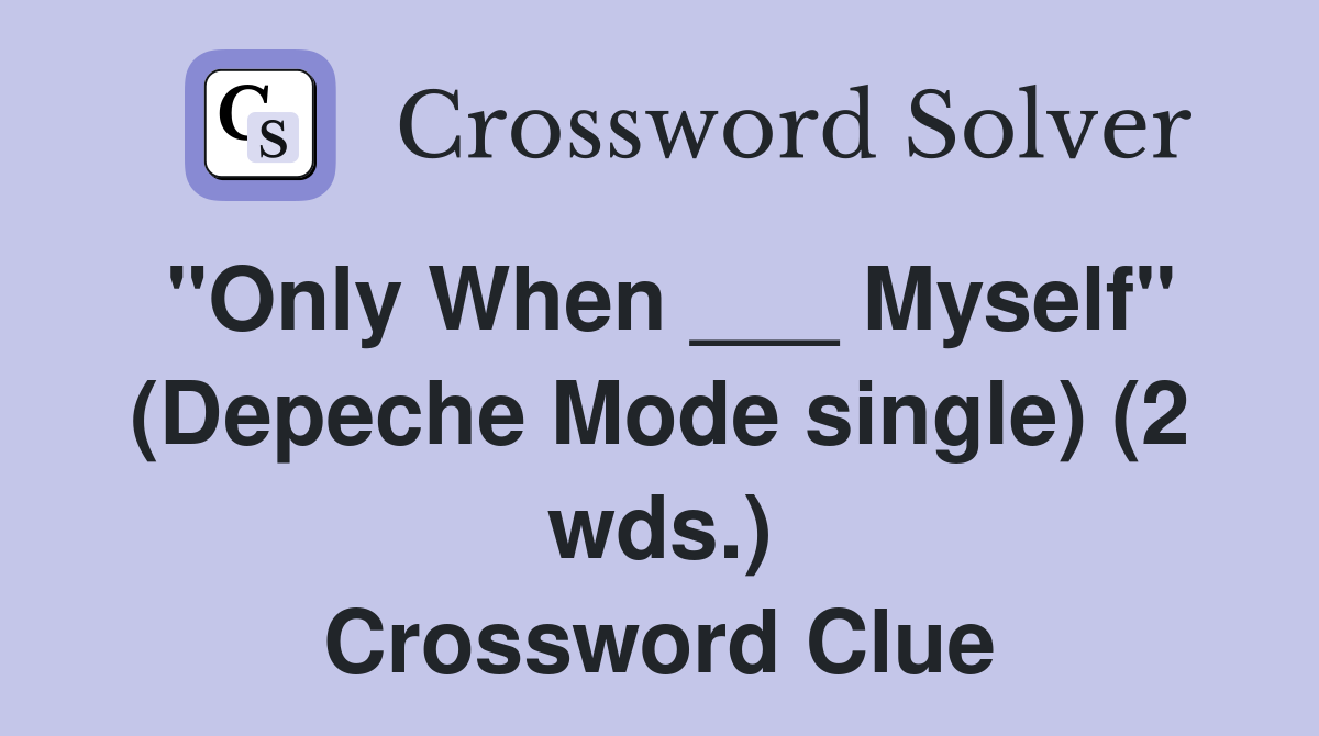 "Only When ___ Myself" (Depeche Mode single) (2 wds.) Crossword Clue