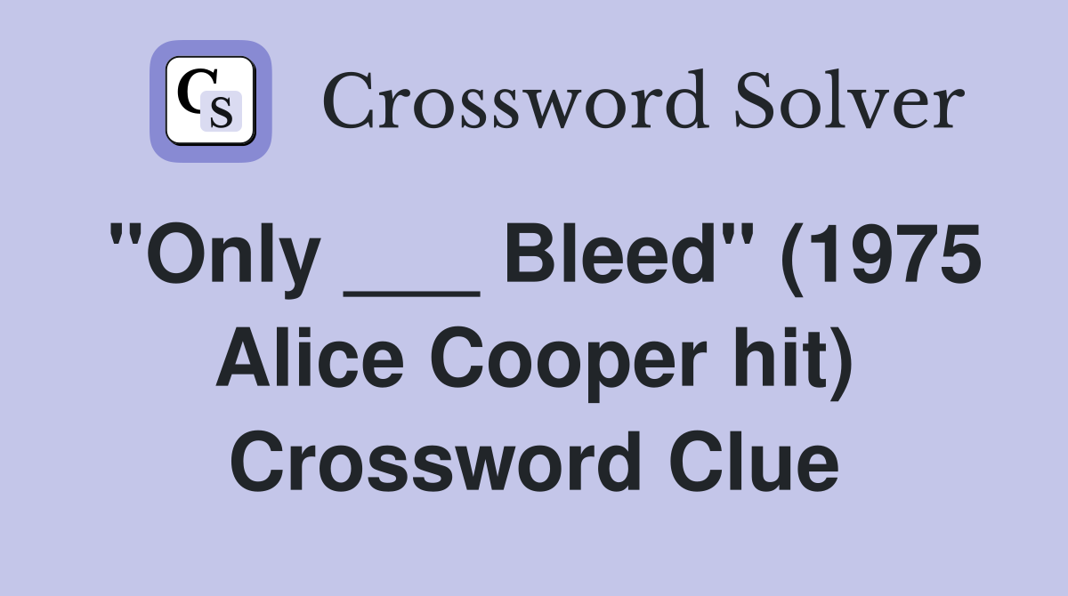 "Only ___ Bleed" (1975 Alice Cooper hit) Crossword Clue