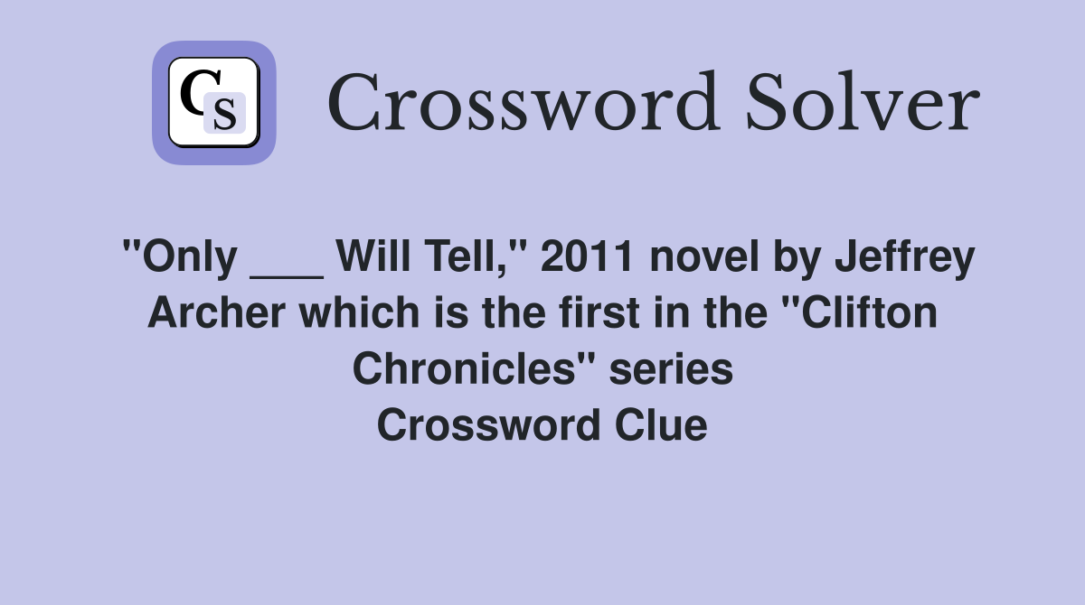 "Only ___ Will Tell," 2011 novel by Jeffrey Archer which is the first in the "Clifton Chronicles" series Crossword Clue