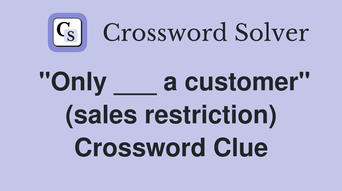 "Only ___ a customer" (sales restriction) Crossword Clue