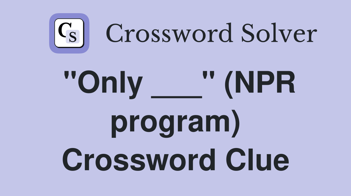 "Only ___" (NPR program) Crossword Clue