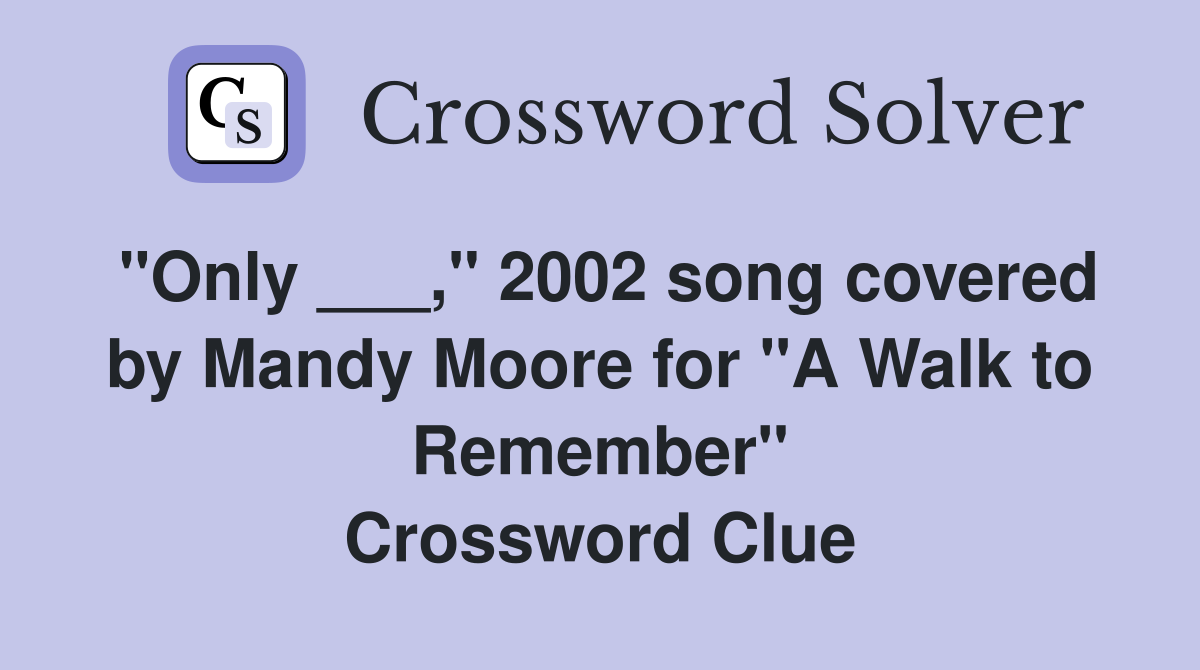"Only ___," 2002 song covered by Mandy Moore for "A Walk to Remember" Crossword Clue