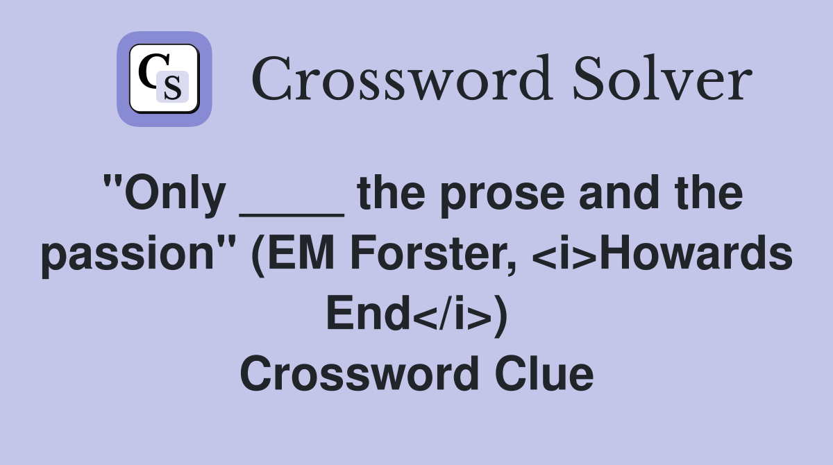 "Only ____ the prose and the passion" (EM Forster, <i>Howards End</i>) Crossword Clue