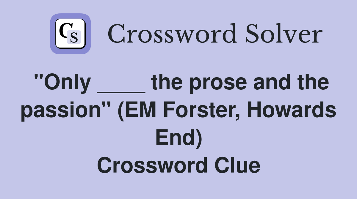 "Only ____ the prose and the passion" (EM Forster, Howards End) Crossword Clue