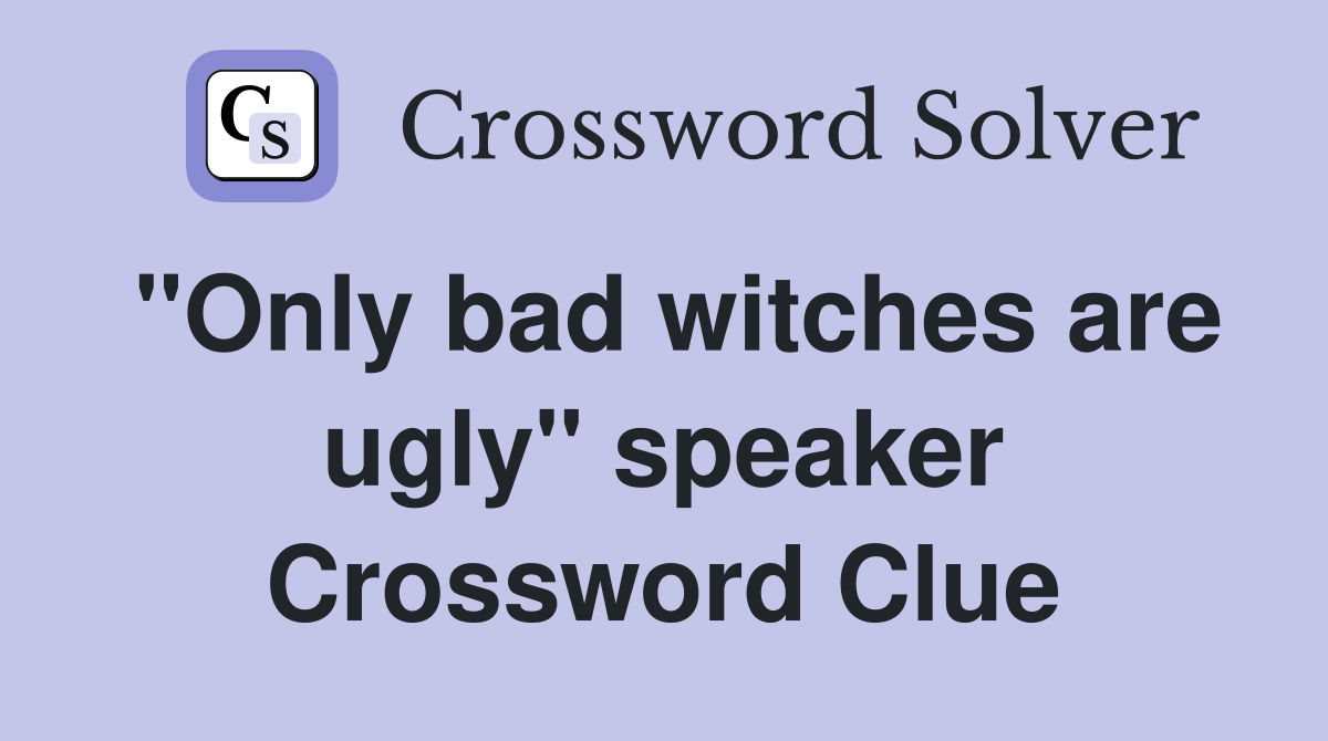 "Only bad witches are ugly" speaker Crossword Clue