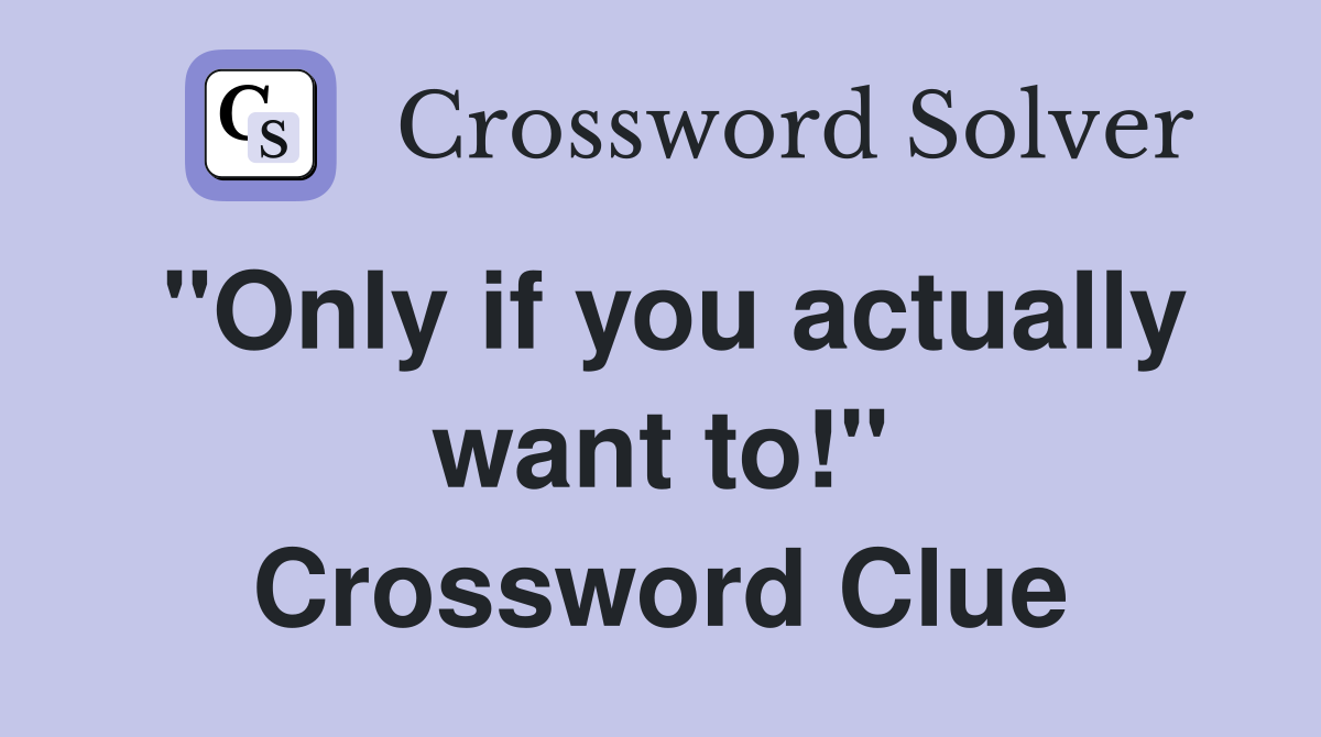 "Only if you actually want to!" Crossword Clue