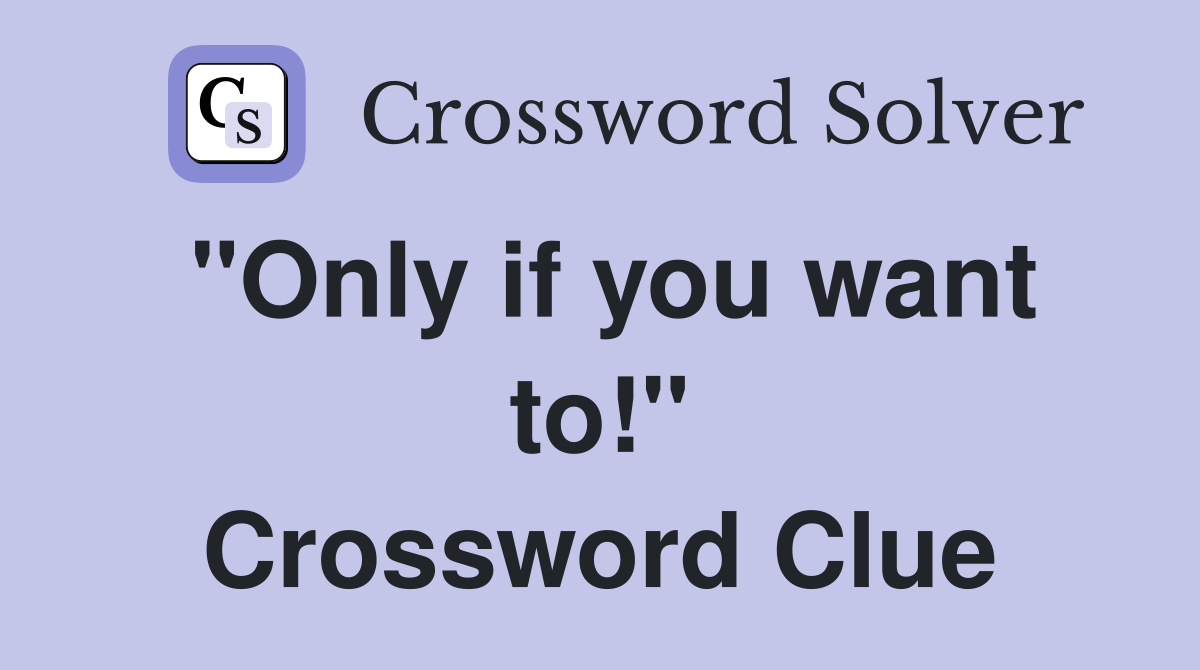 "Only if you want to!" Crossword Clue