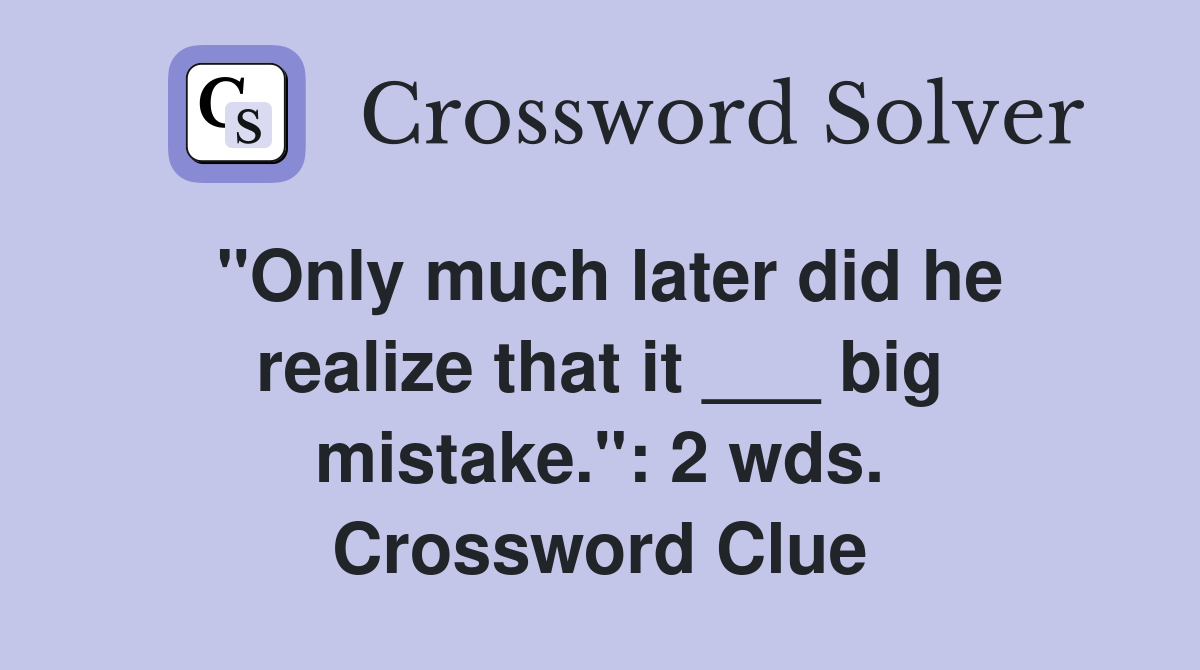 "Only much later did he realize that it ___ big mistake.": 2 wds. Crossword Clue