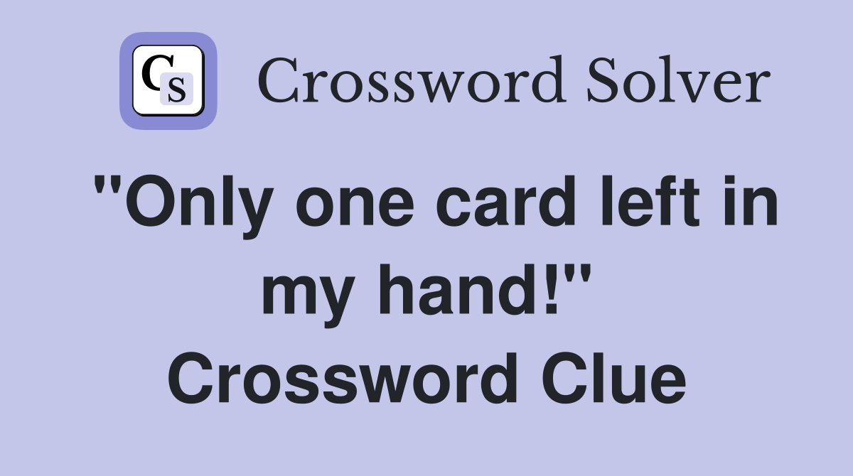 "Only one card left in my hand!" Crossword Clue