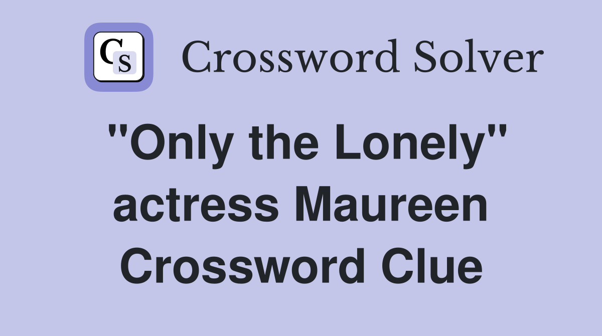 "Only the Lonely" actress Maureen Crossword Clue