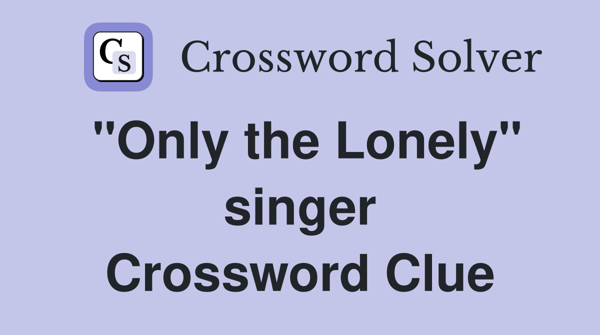 "Only the Lonely" singer Crossword Clue