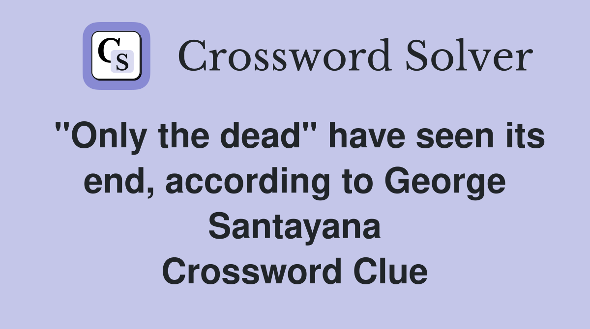 "Only the dead" have seen its end, according to George Santayana Crossword Clue