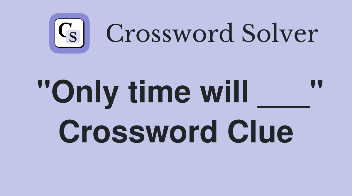 "Only time will ___" Crossword Clue