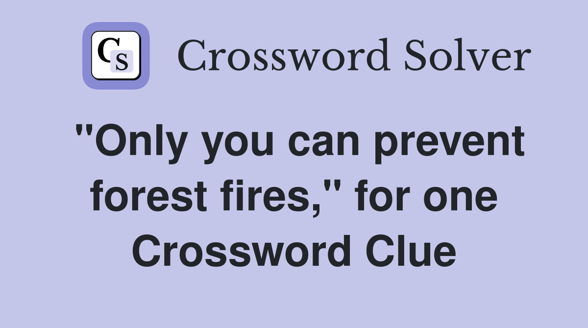 "Only you can prevent forest fires," for one Crossword Clue