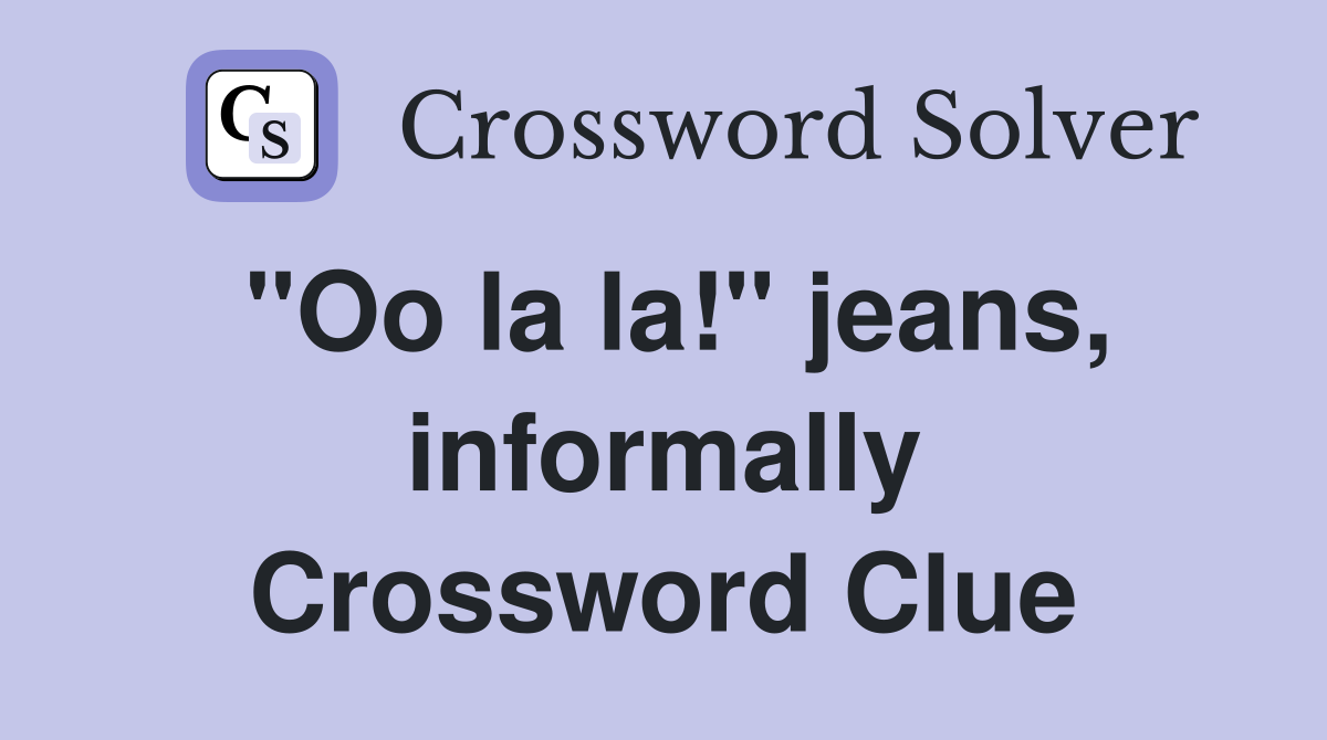 "Oo la la!" jeans, informally Crossword Clue