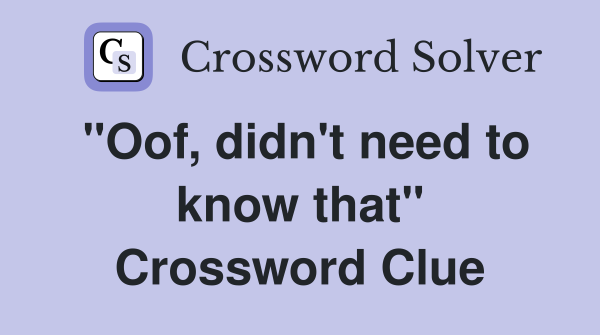 "Oof, didn't need to know that" Crossword Clue