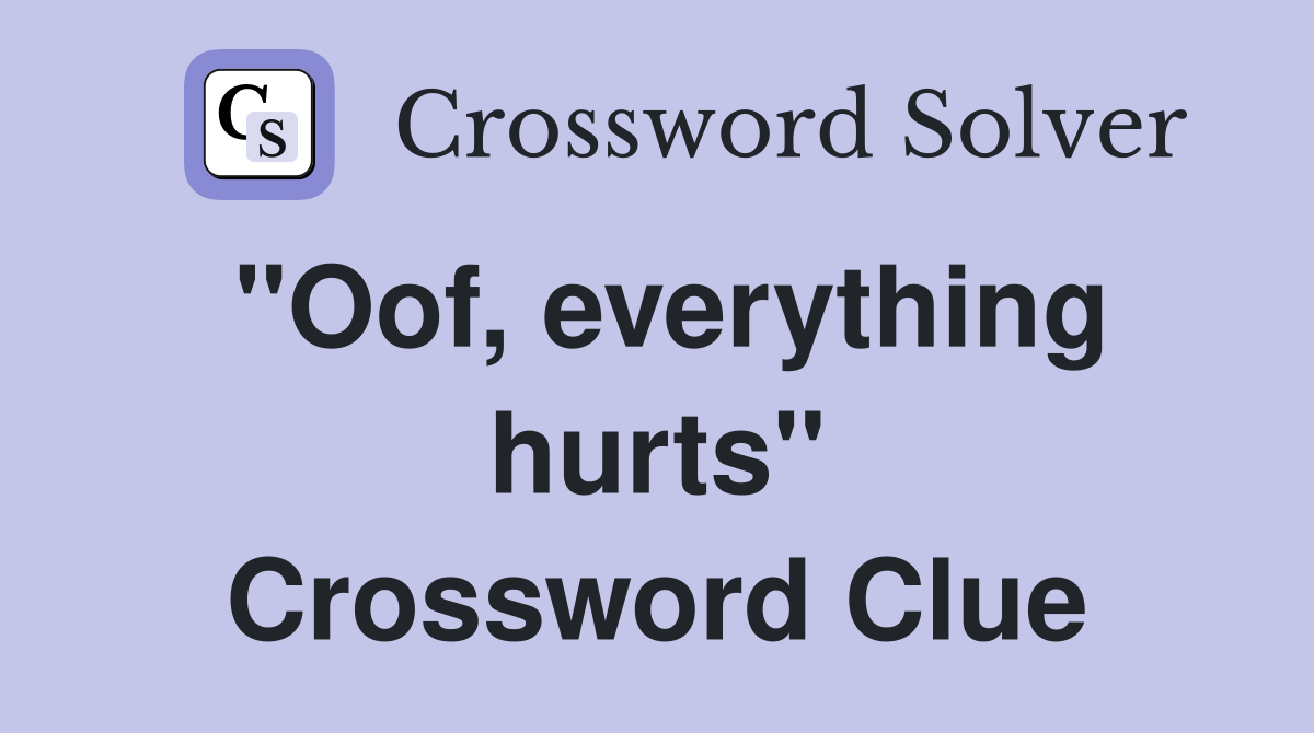 "Oof, everything hurts" Crossword Clue