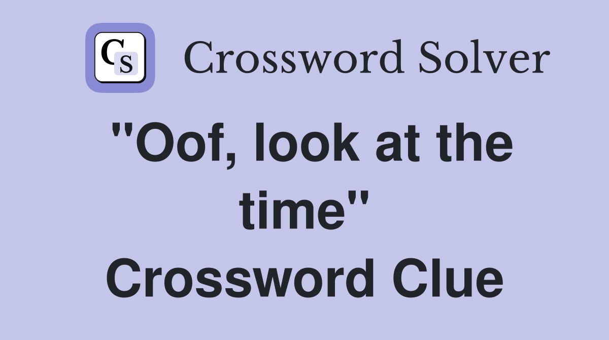 "Oof, look at the time" Crossword Clue