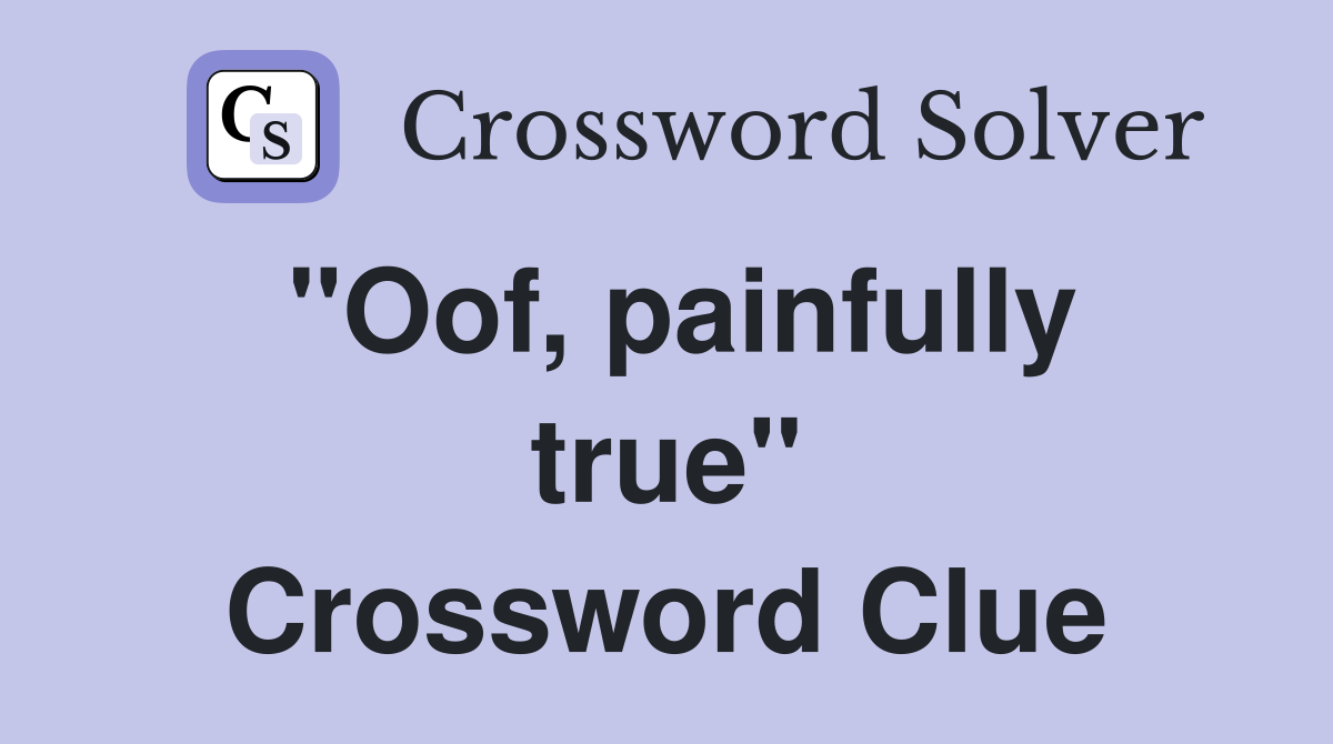 "Oof, painfully true" Crossword Clue