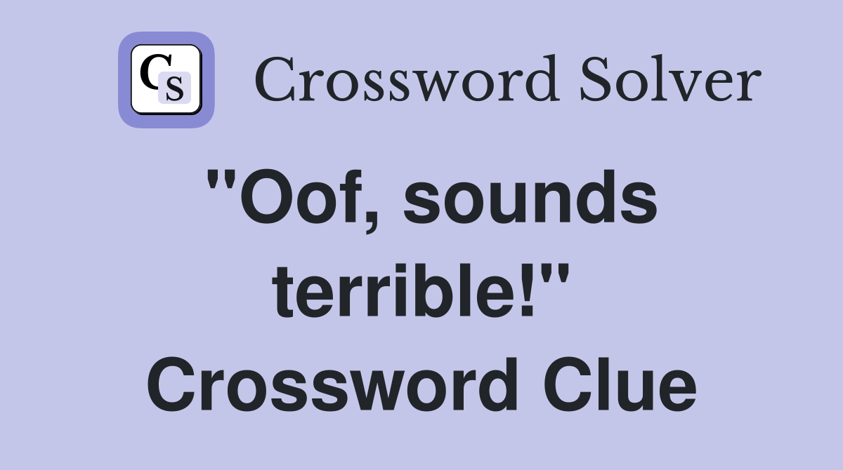 "Oof, sounds terrible!" Crossword Clue
