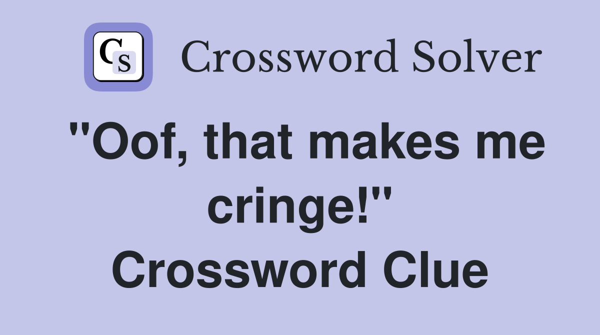 "Oof, that makes me cringe!" Crossword Clue