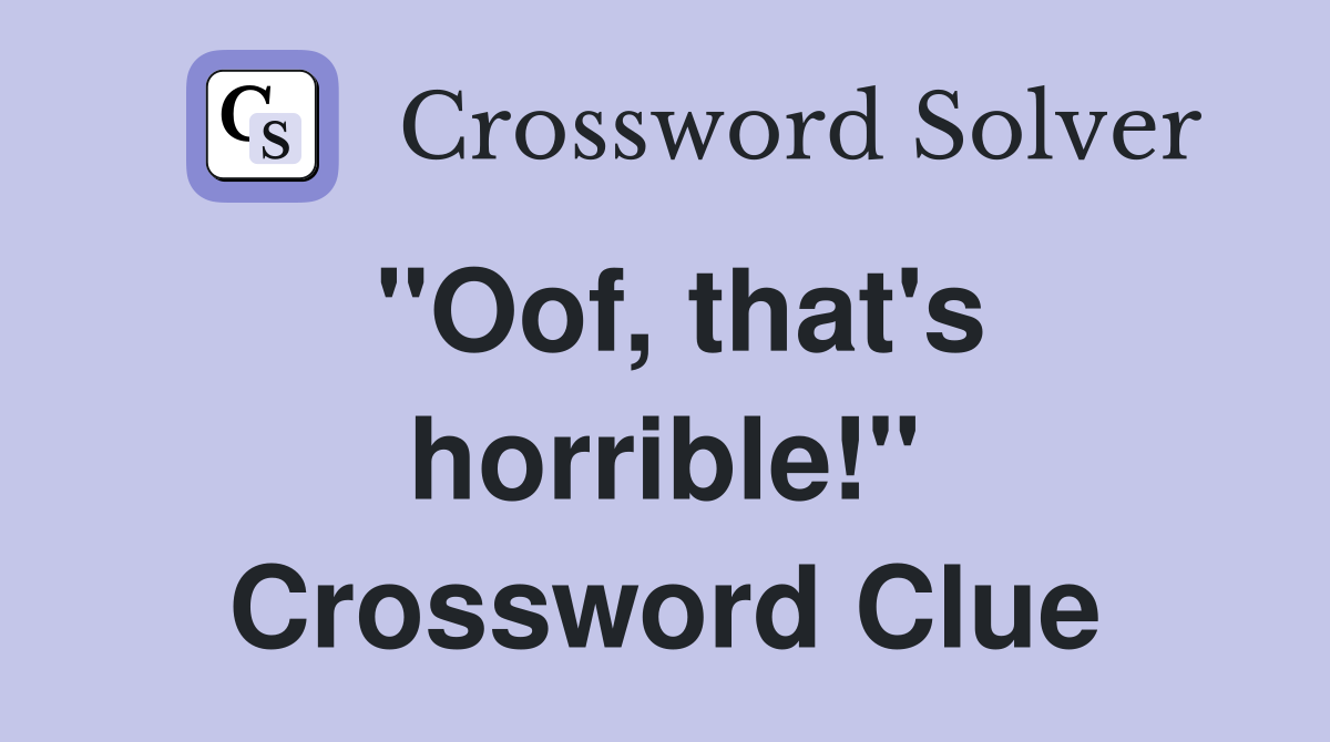 "Oof, that's horrible!" Crossword Clue