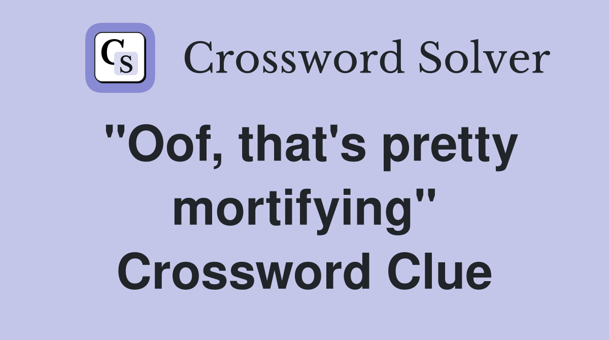 "Oof, that's pretty mortifying" Crossword Clue