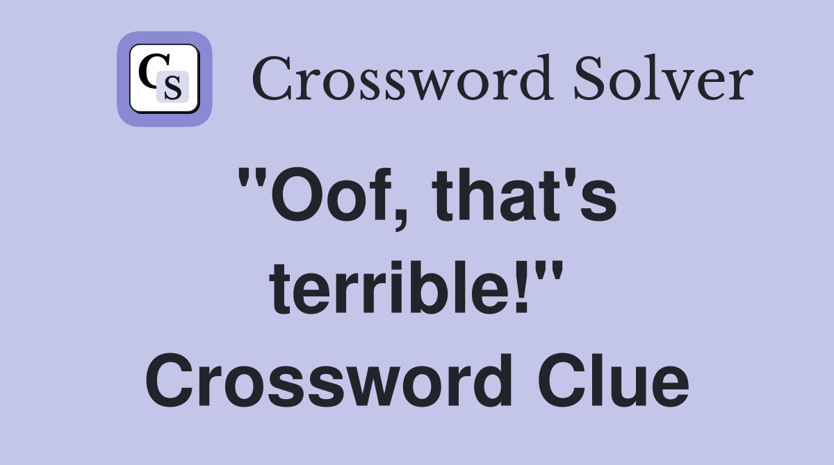 "Oof, that's terrible!" Crossword Clue