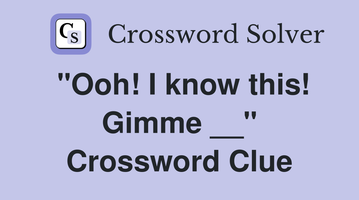 "Ooh! I know this! Gimme __" Crossword Clue