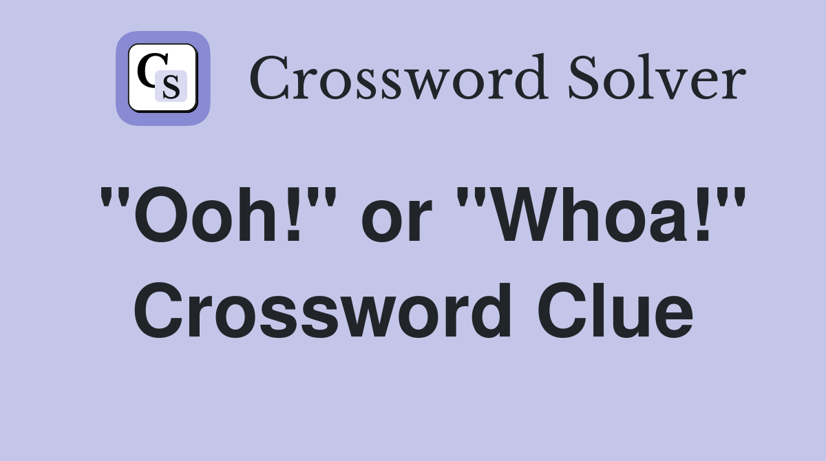 "Ooh!" or "Whoa!" Crossword Clue
