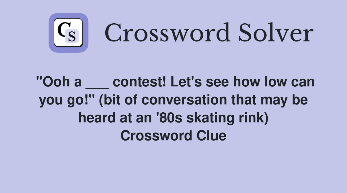 "Ooh a ___ contest! Let's see how low can you go!" (bit of conversation that may be heard at an '80s skating rink) Crossword Clue