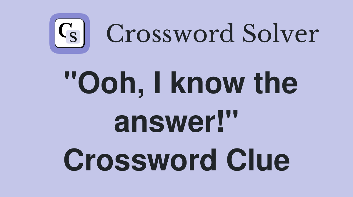 "Ooh, I know the answer!" Crossword Clue