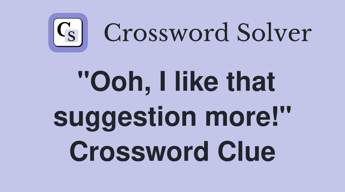 "Ooh, I like that suggestion more!" Crossword Clue