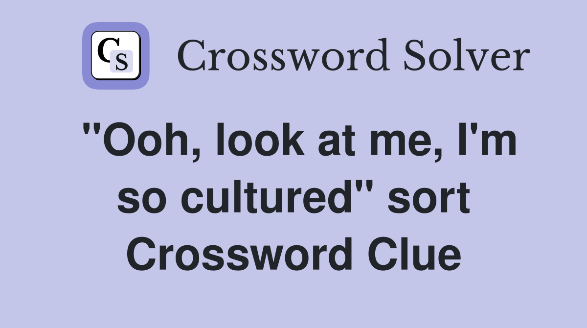 "Ooh, look at me, I'm so cultured" sort Crossword Clue