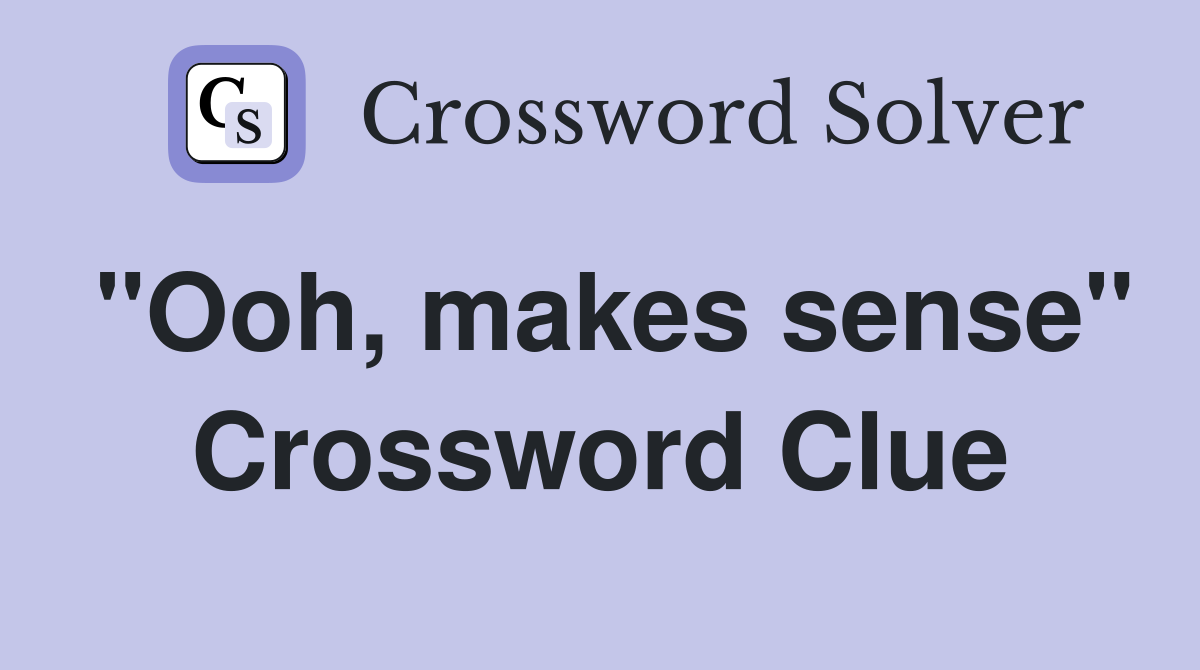 "Ooh, makes sense" Crossword Clue