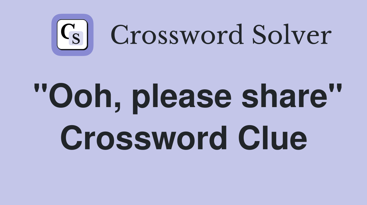 "Ooh, please share" Crossword Clue