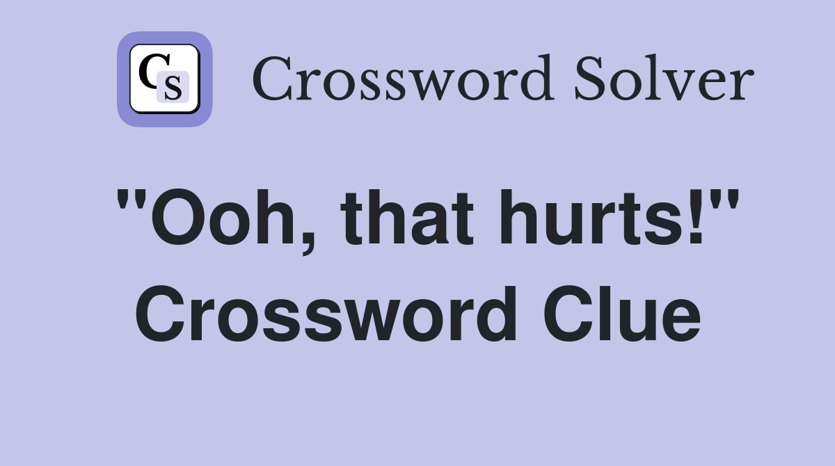 "Ooh, that hurts!" Crossword Clue