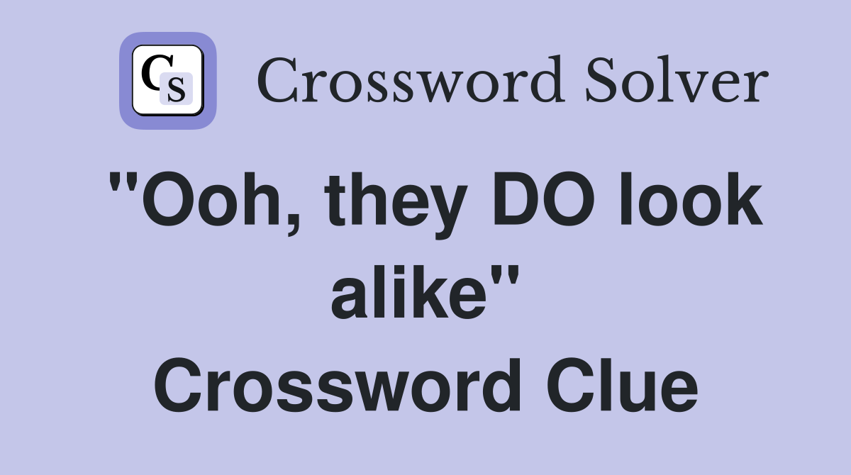 "Ooh, they DO look alike" Crossword Clue