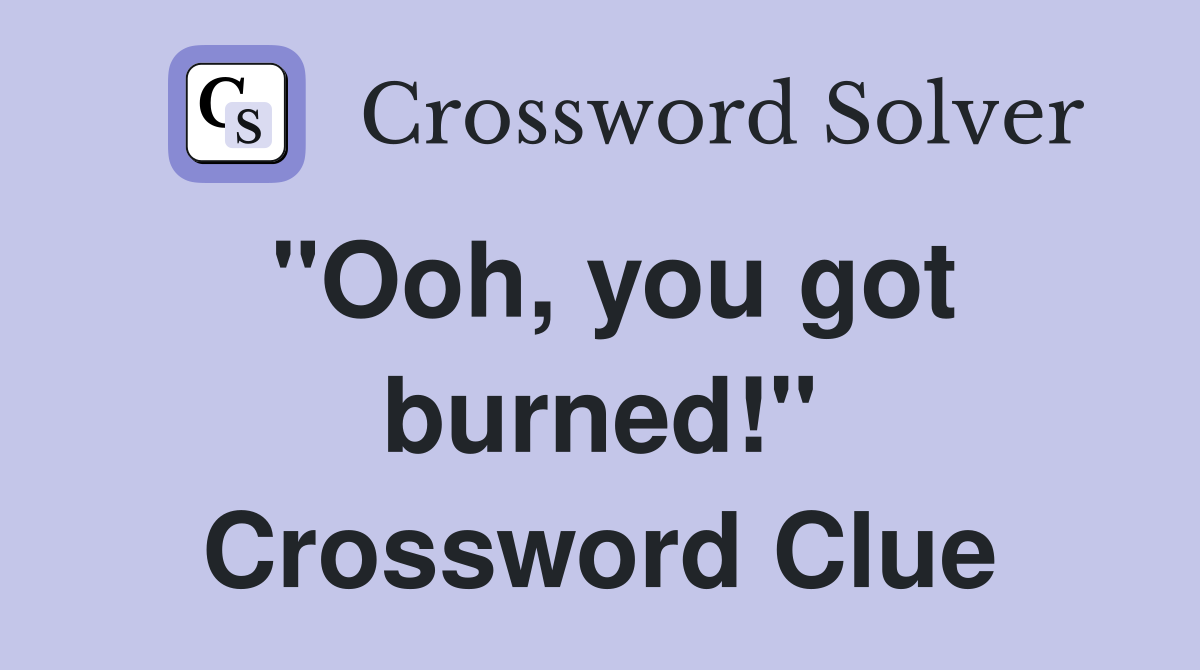 "Ooh, you got burned!" Crossword Clue