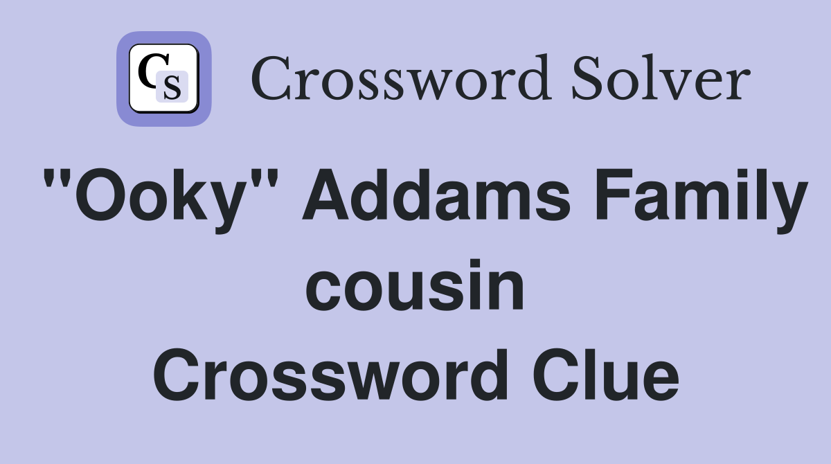 "Ooky" Addams Family cousin Crossword Clue