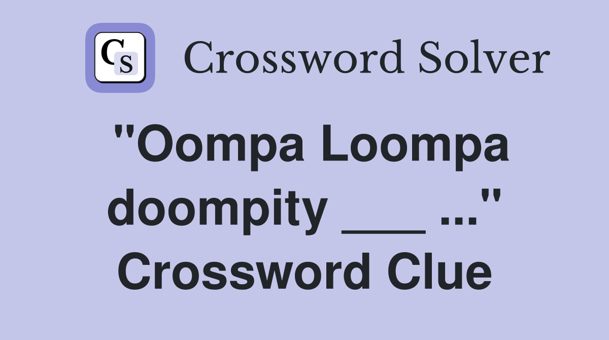"Oompa Loompa doompity ___ ..." Crossword Clue