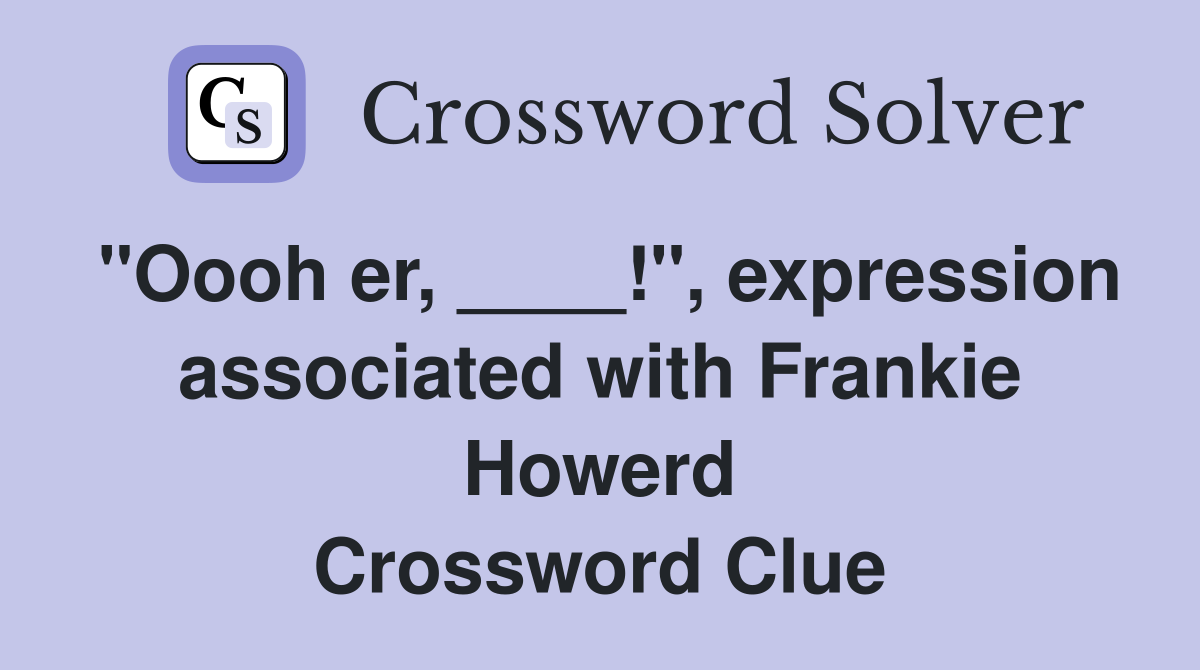 "Oooh er, ____!", expression associated with Frankie Howerd Crossword Clue