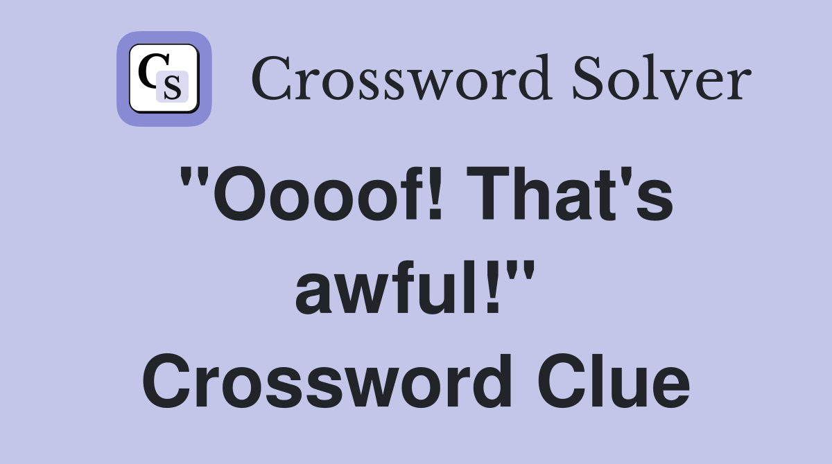 "Oooof! That's awful!" Crossword Clue