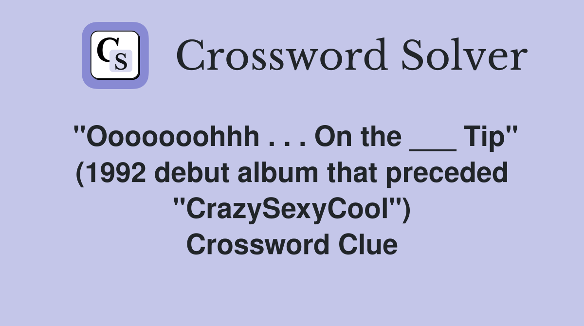 "Ooooooohhh . . . On the ___ Tip" (1992 debut album that preceded "CrazySexyCool") Crossword Clue