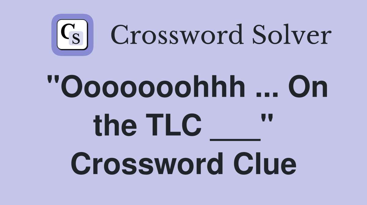 "Ooooooohhh ... On the TLC ___" Crossword Clue